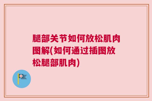 腿部关节如何放松肌肉图解(如何通过插图放松腿部肌肉) 腿部关节如何放松肌肉图解(如何通过插图放松腿部肌肉)