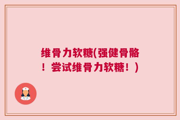 维骨力软糖(强健骨骼！尝试维骨力软糖！)