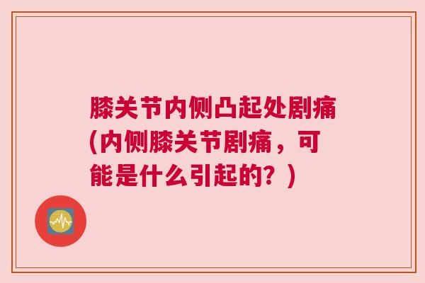 膝关节内侧凸起处剧痛(内侧膝关节剧痛，可能是什么引起的？)