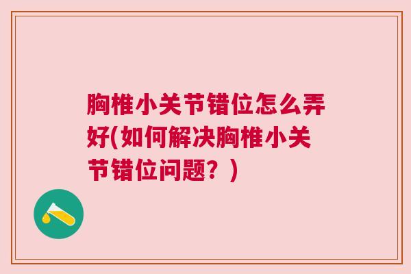 胸椎小关节错位怎么弄好(如何解决胸椎小关节错位问题？)