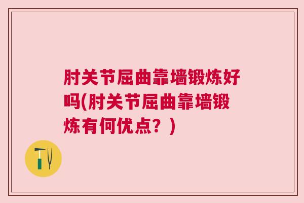 肘关节屈曲靠墙锻炼好吗(肘关节屈曲靠墙锻炼有何优点？)