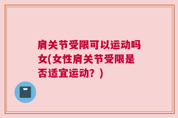 肩关节受限可以运动吗女(女性肩关节受限是否适宜运动?) 肩关节受限可以运动吗女(女性肩关节受限是否适宜运动?)