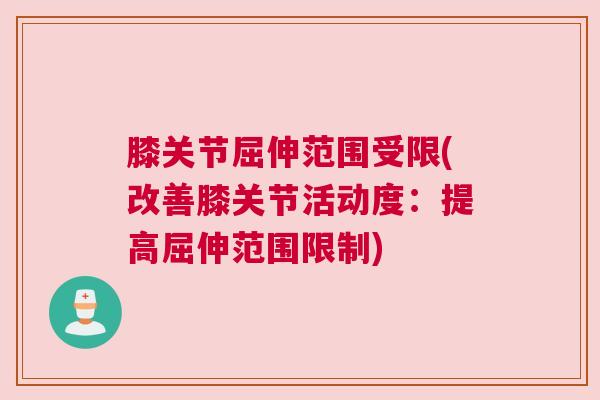 膝关节屈伸范围受限(改善膝关节活动度:提高屈伸范围限制) 膝关节屈伸范围受限(改善膝关节活动度:提高屈伸范围限制)