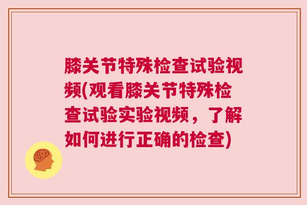 膝关节特殊检查试验视频(观看膝关节特殊检查试验实验视频，了解如何进行正确的检查)