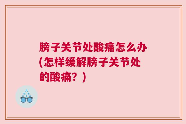 膀子关节处酸痛怎么办(怎样缓解膀子关节处的酸痛？)