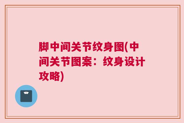 脚中间关节纹身图(中间关节图案：纹身设计攻略)