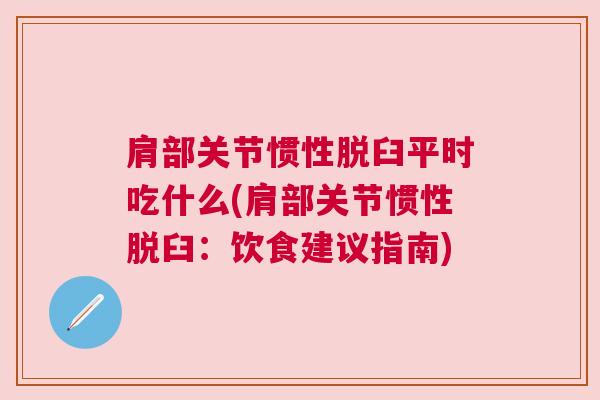 肩部关节惯性脱臼平时吃什么(肩部关节惯性脱臼:饮食建议指南) 肩部关节惯性脱臼平时吃什么(肩部关节惯性脱臼:饮食建议指南)