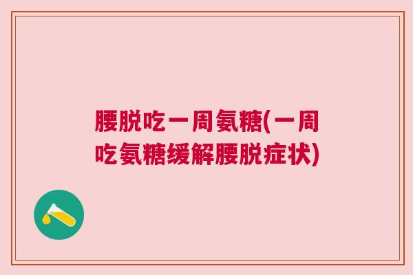 腰脱吃一周氨糖(一周吃氨糖缓解腰脱症状)