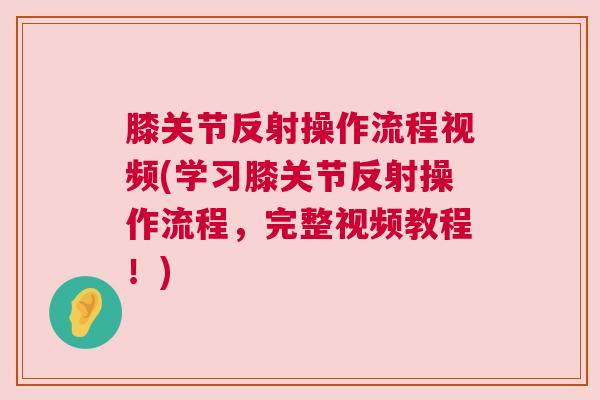 膝关节反射操作流程视频(学习膝关节反射操作流程，完整视频教程！)