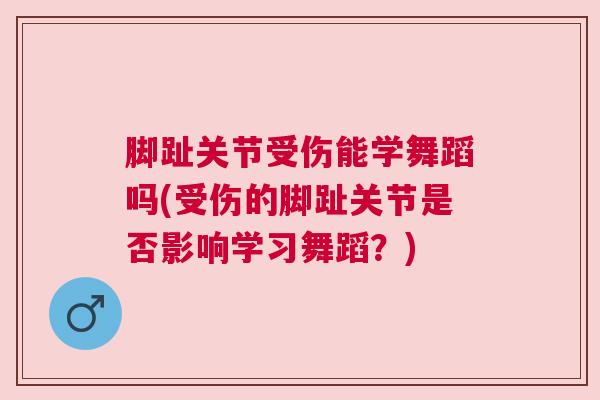 脚趾关节受伤能学舞蹈吗(受伤的脚趾关节是否影响学习舞蹈？)