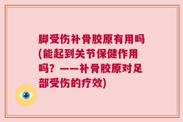 脚受伤补骨胶原有用吗(能起到关节保健作用吗？——补骨胶原对足部受伤的疗效)