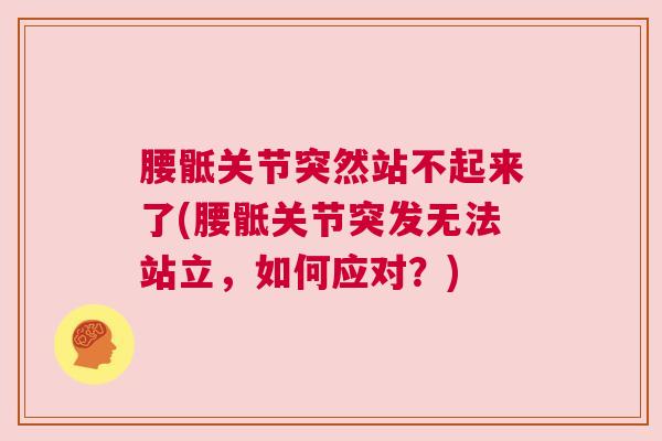 腰骶关节突然站不起来了(腰骶关节突发无法站立，如何应对？)