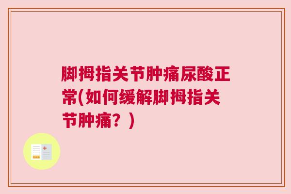 脚拇指关节肿痛尿酸正常(如何缓解脚拇指关节肿痛？)