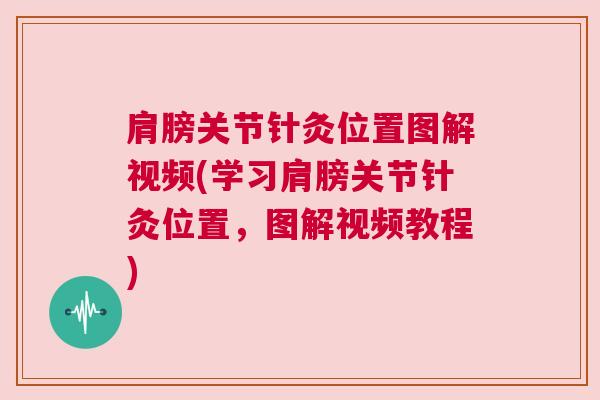 肩膀关节针灸位置图解视频(学习肩膀关节针灸位置,图解视频教程) 肩膀关节针灸位置图解视频(学习肩膀关节针灸位置,图解视频教程)