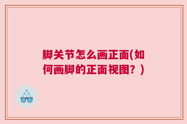 脚关节怎么画正面(如何画脚的正面视图？)