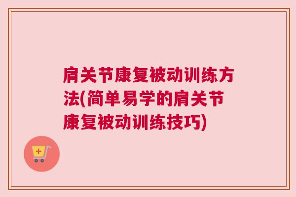 肩关节康复被动训练方法(简单易学的肩关节康复被动训练技巧)
