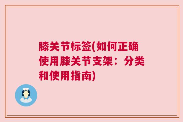 膝关节标签(如何正确使用膝关节支架：分类和使用指南)