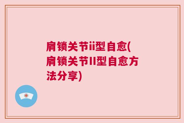 肩锁关节ii型自愈(肩锁关节II型自愈方法分享) 肩锁关节ii型自愈(肩锁关节II型自愈方法分享)