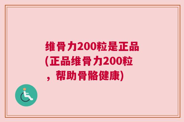 维骨力200粒是正品(正品维骨力200粒，帮助骨骼健康)