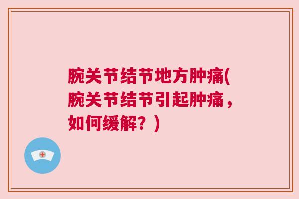 腕关节结节地方肿痛(腕关节结节引起肿痛，如何缓解？)