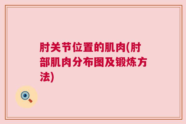 肘关节位置的肌肉(肘部肌肉分布图及锻炼方法)