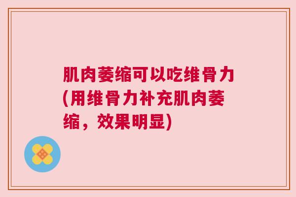 肌肉萎缩可以吃维骨力(用维骨力补充肌肉萎缩，效果明显)