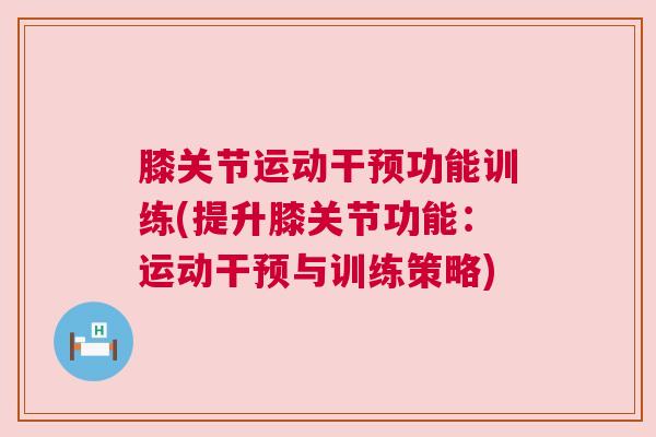 膝关节运动干预功能训练(提升膝关节功能：运动干预与训练策略)