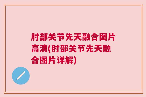 肘部关节先天融合图片高清(肘部关节先天融合图片详解)