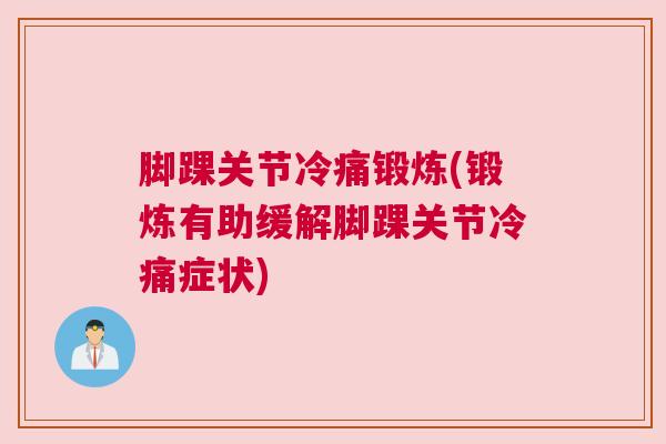 脚踝关节冷痛锻炼(锻炼有助缓解脚踝关节冷痛症状)