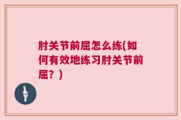肘关节前屈怎么练(如何有效地练习肘关节前屈？)