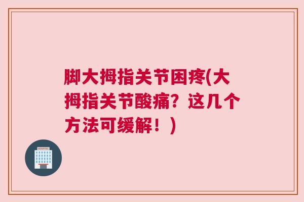 脚大拇指关节困疼(大拇指关节酸痛？这几个方法可缓解！)