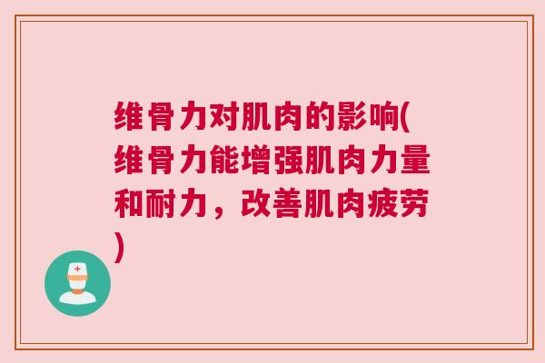 维骨力对肌肉的影响(维骨力能增强肌肉力量和耐力,改善肌肉疲劳) 维骨力对肌肉的影响(维骨力能增强肌肉力量和耐力,改善肌肉疲劳)