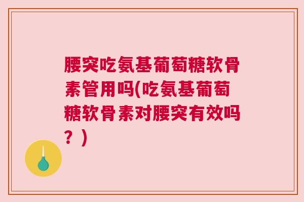 腰突吃氨基葡萄糖软骨素管用吗(吃氨基葡萄糖软骨素对腰突有效吗？)