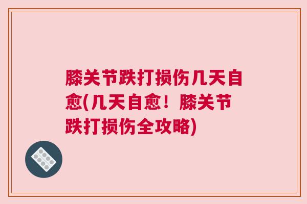 膝关节跌打损伤几天自愈(几天自愈！膝关节跌打损伤全攻略)