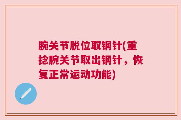 腕关节脱位取钢针(重捻腕关节取出钢针，恢复正常运动功能)