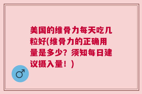 美国的维骨力每天吃几粒好(维骨力的正确用量是多少?须知每日建议摄入量!) 美国的维骨力每天吃几粒好(维骨力的正确用量是多少?须知每日建议摄入量!)