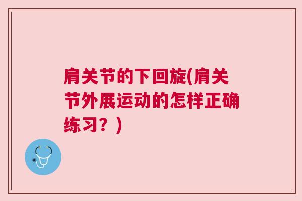 肩关节的下回旋(肩关节外展运动的怎样正确练习？)