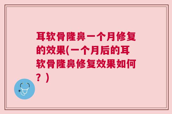 耳软骨隆鼻一个月修复的效果(一个月后的耳软骨隆鼻修复效果如何？)