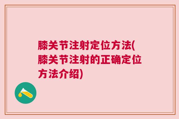 膝关节注射定位方法(膝关节注射的正确定位方法介绍)
