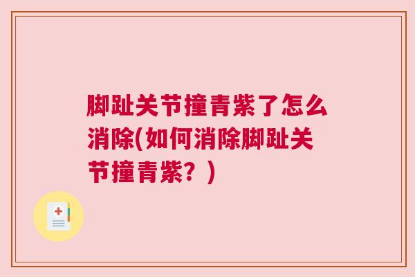 脚趾关节撞青紫了怎么消除(如何消除脚趾关节撞青紫？)