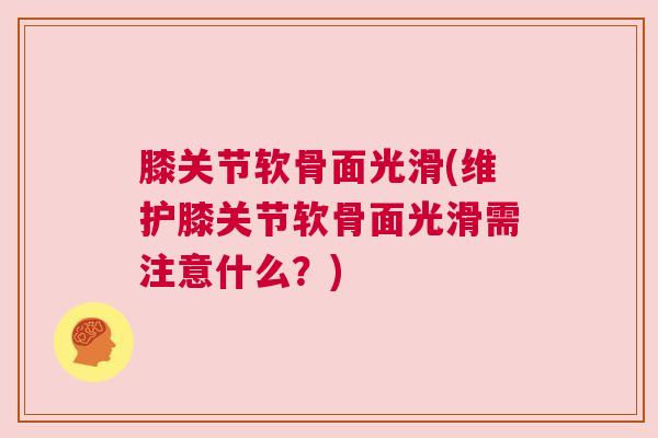 膝关节软骨面光滑(维护膝关节软骨面光滑需注意什么？)