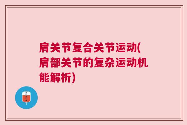 肩关节复合关节运动(肩部关节的复杂运动机能解析)