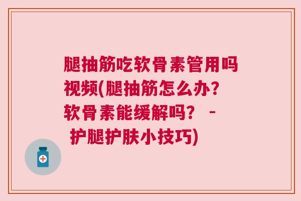 腿抽筋吃软骨素管用吗视频(腿抽筋怎么办？软骨素能缓解吗？ - 护腿护肤小技巧)