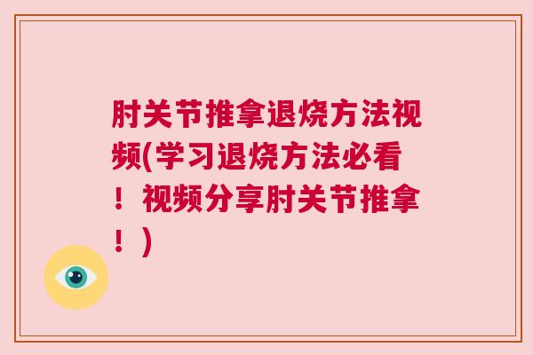 肘关节推拿退烧方法视频(学习退烧方法必看！视频分享肘关节推拿！)