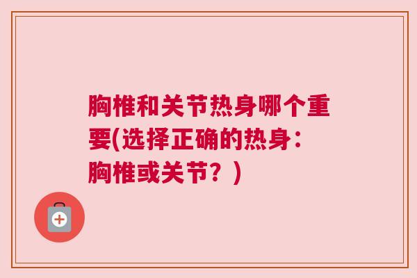 胸椎和关节热身哪个重要(选择正确的热身：胸椎或关节？)