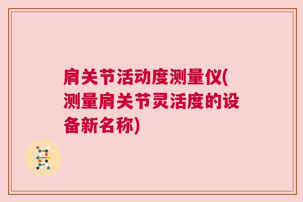 肩关节活动度测量仪(测量肩关节灵活度的设备新名称)
