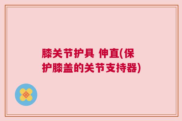 膝关节护具 伸直(保护膝盖的关节支持器)