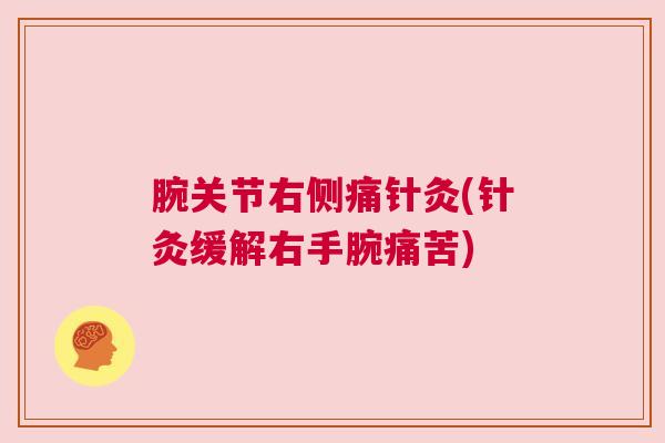 腕关节右侧痛针灸(针灸缓解右手腕痛苦)