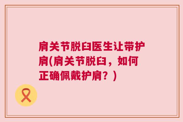 肩关节脱臼医生让带护肩(肩关节脱臼，如何正确佩戴护肩？)