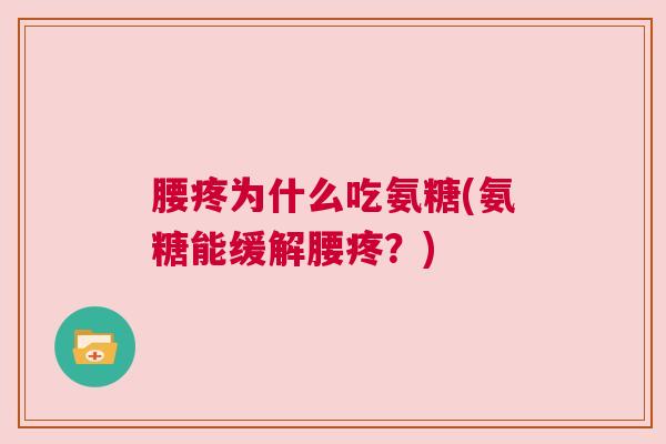腰疼为什么吃氨糖(氨糖能缓解腰疼？)